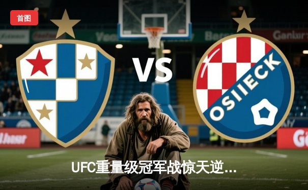 UFC重量级冠军战惊天逆转！新星崛起背后的科技与战术革命