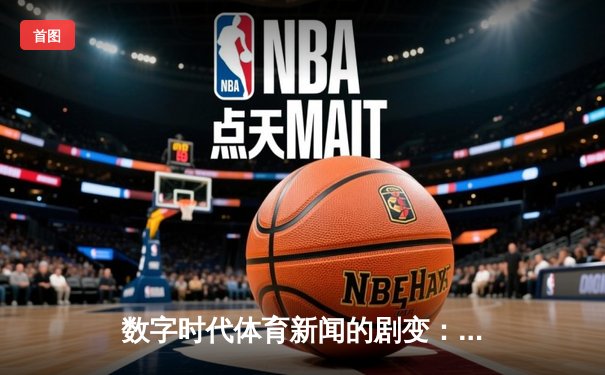数字时代体育新闻的剧变：从时效之争到沉浸体验