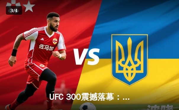 UFC 300震撼落幕：琼斯降服古斯塔夫森，成功卫冕轻重量级冠军 - 3