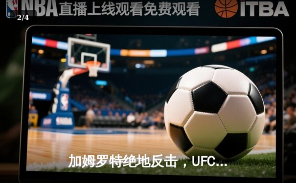 加姆罗特绝地反击，UFC伦敦站主赛上演惊天逆转 - 2