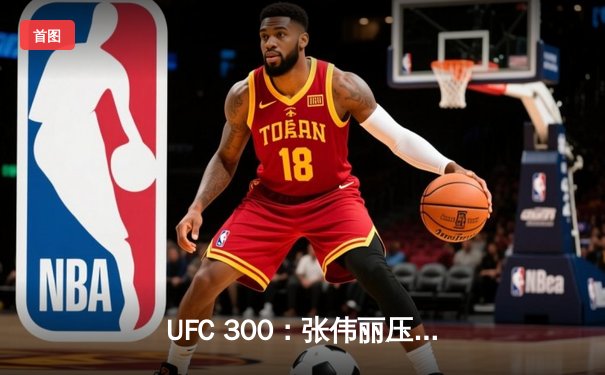 UFC 300：张伟丽压倒性胜利，卫冕女子草量级冠军