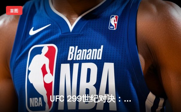 UFC 299世纪对决：奥马利强势卫冕，雏量级新王诞生