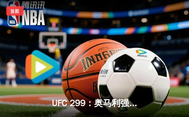 UFC 299：奥马利强势卫冕，严酷对决引爆迈阿密