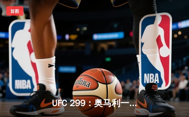 UFC 299：奥马利一致判定卫冕成功，雏量级王者统治力尽显