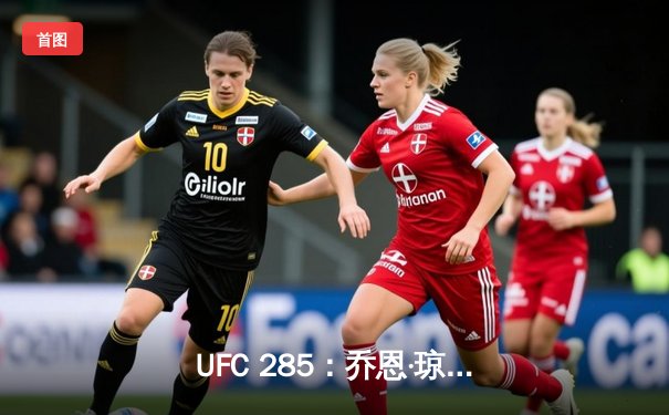 UFC 285：乔恩·琼斯王者归来，首回合降服盖恩重夺重量级金腰带