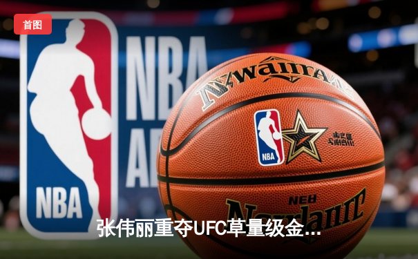 张伟丽重夺UFC草量级金腰带：中国力量再登巅峰