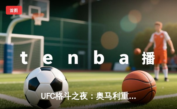 UFC格斗之夜：奥马利重拳加冕新王，斯特林王朝意外终结