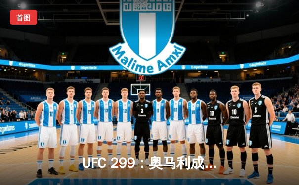 UFC 299：奥马利成功卫冕雏量级金腰带，强势复仇维拉