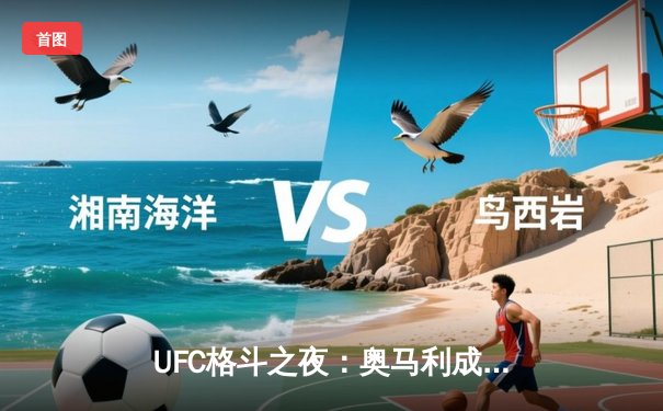UFC格斗之夜：奥马利成功卫冕，中国选手苏木达尔基遗憾告负