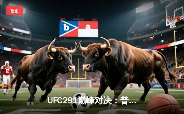 UFC291巅峰对决：普瓦里耶血战盖奇，钻石闪耀盐湖城