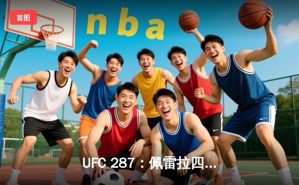 UFC 287：佩雷拉四番战惨遭KO 阿迪萨亚重夺中量级王座