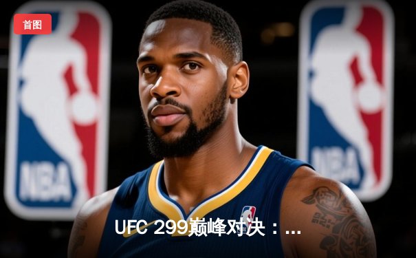 UFC 299巅峰对决：奥马利成功卫冕雏量级金腰带 桑德哈根血战制服维拉