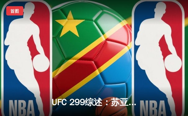 UFC 299综述：苏亚雷斯惊天逆转卫冕，中国力量王亮遗憾告负