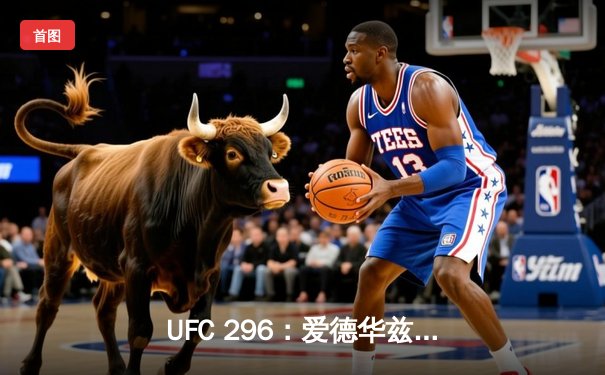 UFC 296：爱德华兹分歧判定卫冕 中国新星苏木达尔基遗憾伤退