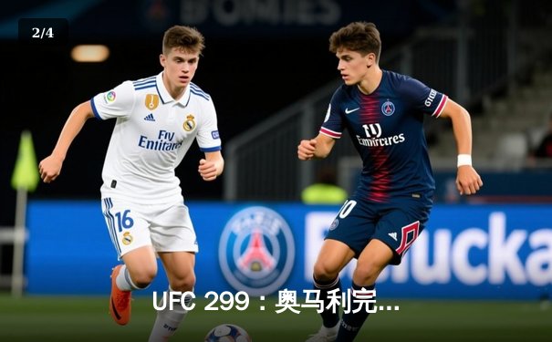 UFC 299：奥马利完美复仇卫冕雏量级金腰带，彼得严鏖战五回合憾负 - 2