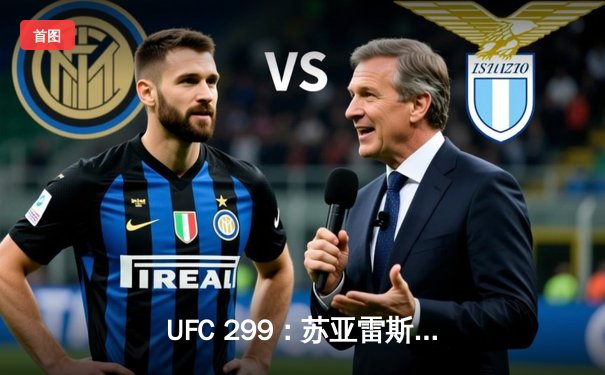 UFC 299：苏亚雷斯TKO终结安德拉德，中国新星宋亚东点数憾负斯特林