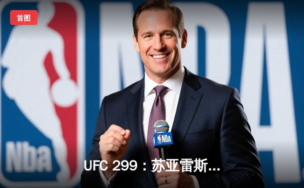 UFC 299：苏亚雷斯惊天逆转卫冕成功，彼得·严点数险胜挑战者