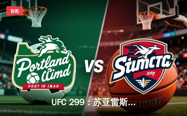UFC 299：苏亚雷斯惊天逆转卫冕成功，彼得·严点数险胜挑战者