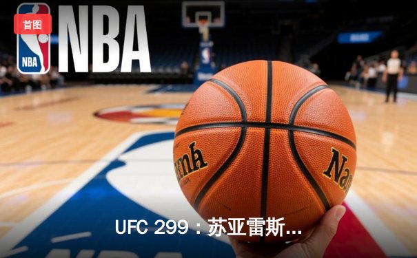 UFC 299：苏亚雷斯惊天逆转KO，中国新星李凯文三回合激战惜败