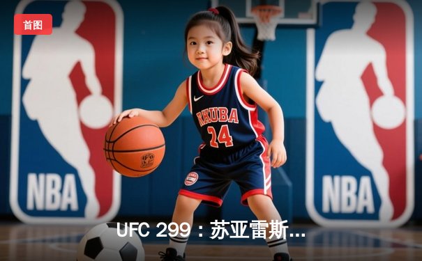 UFC 299：苏亚雷斯惊天逆转卫冕成功，彼得·严点数险胜挑战者