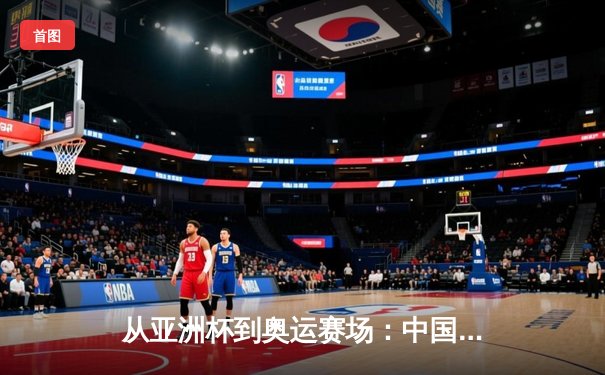 从亚洲杯到奥运赛场：中国体育的突破与挑战