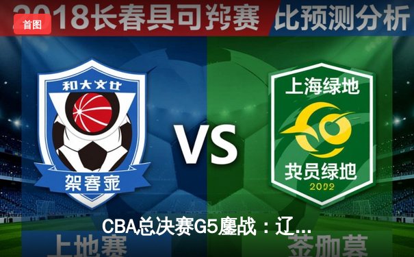 CBA总决赛G5鏖战：辽宁本钢加时险胜广东宏远 成功卫冕总冠军