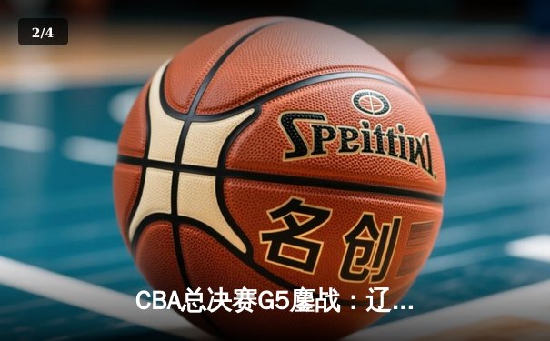 CBA总决赛G5鏖战：辽宁本钢加时险胜广东宏远 成功卫冕总冠军 - 2