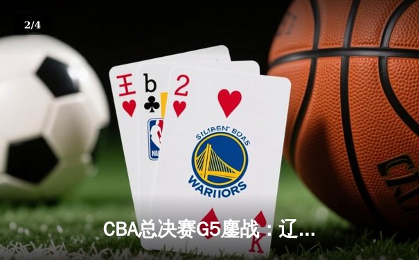 CBA总决赛G5鏖战：辽宁本钢加时险胜广东宏远 成功卫冕总冠军 - 2