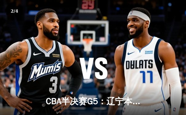 CBA半决赛G5：辽宁本钢加时逆转广东宏远 赵继伟33分率队挺进总决赛 - 2