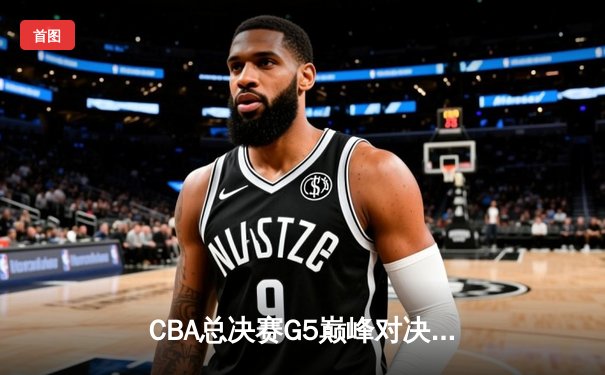 CBA总决赛G5巅峰对决：辽宁本钢加时险胜广东宏远 赵继伟35分加冕FMVP