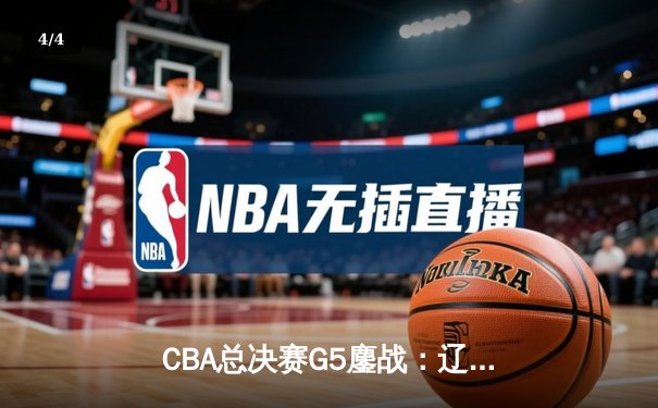 CBA总决赛G5鏖战：辽宁本钢加时逆转广东宏远 成功卫冕总冠军 - 4
