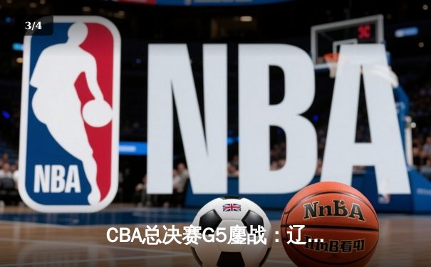CBA总决赛G5鏖战：辽宁本钢加时逆转广东宏远 成功卫冕总冠军 - 3