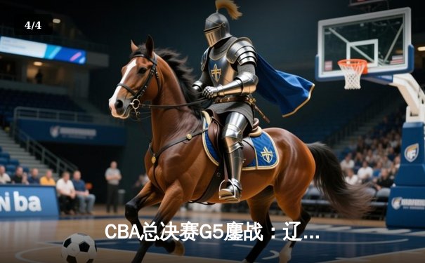 CBA总决赛G5鏖战：辽宁本钢加时逆转广东宏远 成功卫冕总冠军 - 4