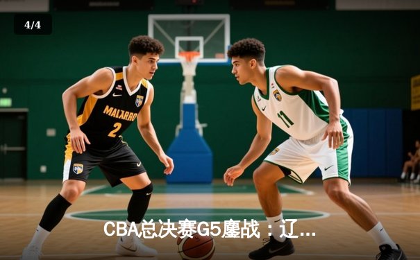 CBA总决赛G5鏖战：辽宁本钢加时逆转广东宏远 成功卫冕总冠军 - 4