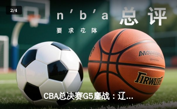 CBA总决赛G5鏖战：辽宁本钢加时逆转广东宏远 成功卫冕总冠军 - 2