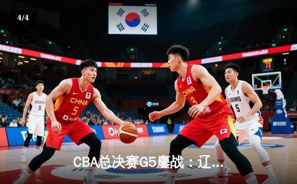 CBA总决赛G5鏖战：辽宁本钢加时逆转广东宏远 成功卫冕总冠军 - 4