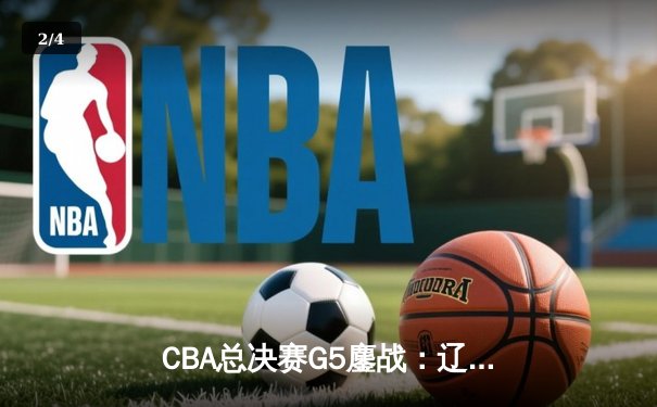 CBA总决赛G5鏖战：辽宁本钢加时逆转广东宏远 成功卫冕总冠军 - 2
